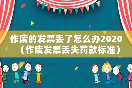 作廢的發票丟了怎么辦2020（作廢發票丟失罰款標準）