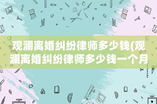 觀瀾離婚糾紛律師多少錢(觀瀾離婚糾紛律師多少錢一個月)