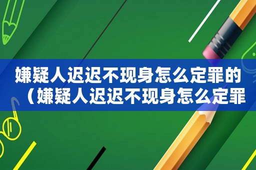 嫌疑人遲遲不現(xiàn)身怎么定罪的（嫌疑人遲遲不現(xiàn)身怎么定罪）