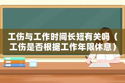 工傷與工作時間長短有關嗎（工傷是否根據工作年限休息）