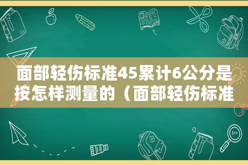 面部輕傷標準45累計6公分是按怎樣測量的（面部輕傷標準2017）
