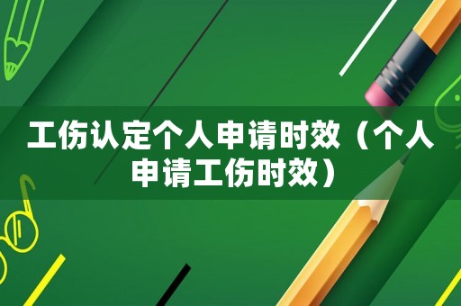 工傷認定個人申請時效（個人申請工傷時效）