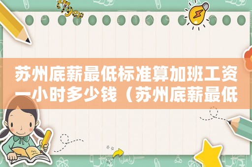 蘇州底薪最低標(biāo)準(zhǔn)算加班工資一小時(shí)多少錢(qián)（蘇州底薪最低標(biāo)準(zhǔn)1680）
