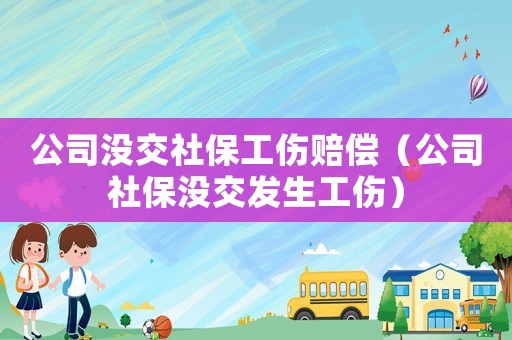 公司沒交社保工傷賠償（公司社保沒交發生工傷）