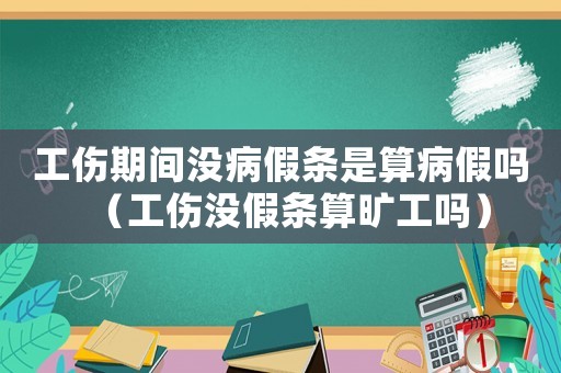 工傷期間沒病假條是算病假嗎（工傷沒假條算曠工嗎）