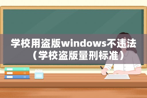 學校用盜版windows不違法（學校盜版量刑標準）
