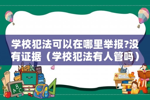 學校犯法可以在哪里舉報?沒有證據（學校犯法有人管嗎）