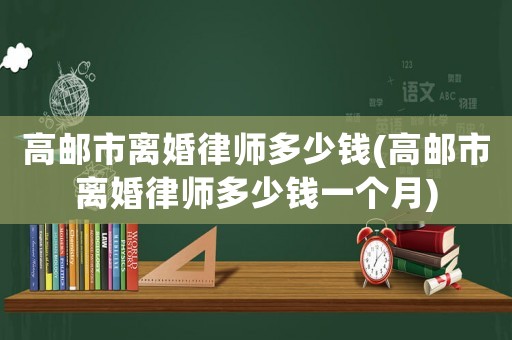 高郵市離婚律師多少錢(高郵市離婚律師多少錢一個月)