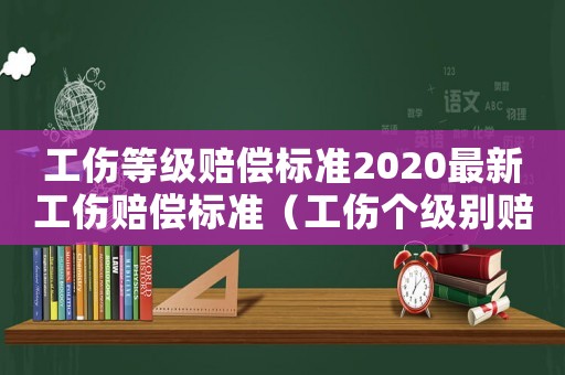 工傷等級賠償標準2020最新工傷賠償標準（工傷個級別賠償標準表）