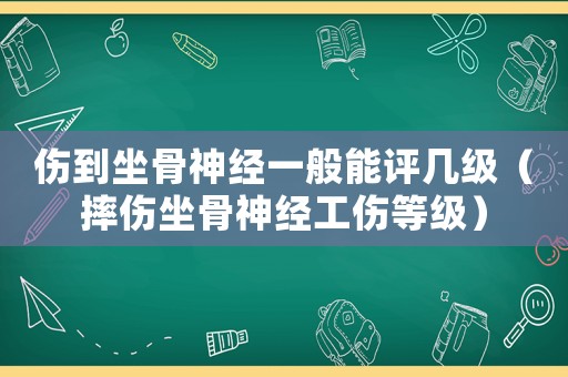 傷到坐骨神經一般能評幾級（摔傷坐骨神經工傷等級）
