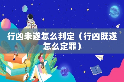 行兇未遂怎么判定（行兇既遂怎么定罪）