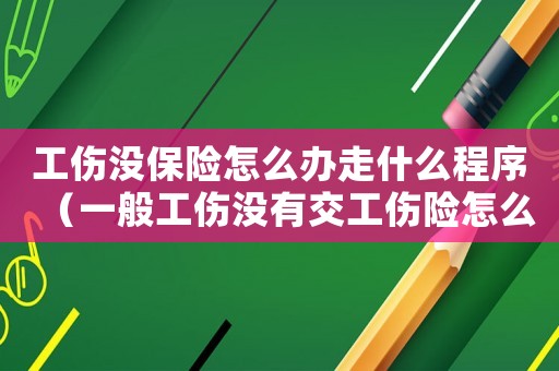 工傷沒(méi)保險(xiǎn)怎么辦走什么程序（一般工傷沒(méi)有交工傷險(xiǎn)怎么辦）