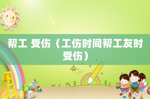 幫工 受傷（工傷時間幫工友時受傷）