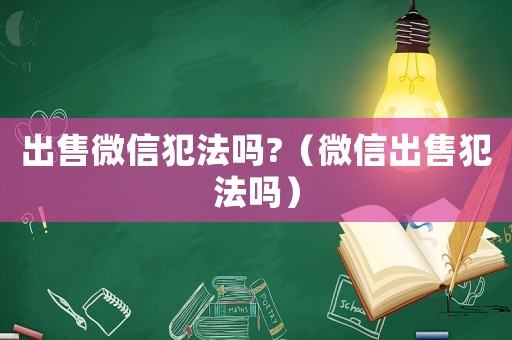 出售微信犯法嗎?（微信出售犯法嗎）