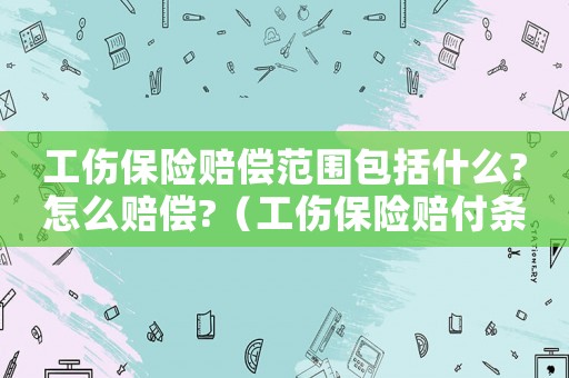 工傷保險(xiǎn)賠償范圍包括什么?怎么賠償?（工傷保險(xiǎn)賠付條件）