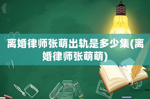 離婚律師張萌出軌是多少集(離婚律師張萌萌)