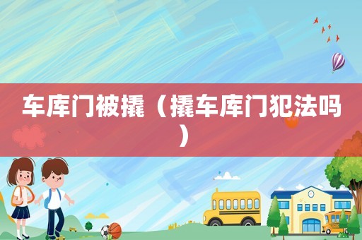 車庫門被撬（撬車庫門犯法嗎）