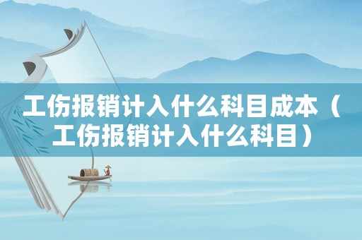 工傷報銷計入什么科目成本（工傷報銷計入什么科目）
