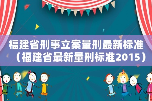 福建省刑事立案量刑最新標(biāo)準(zhǔn)（福建省最新量刑標(biāo)準(zhǔn)2015）