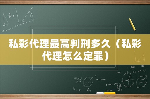 私彩代理最高判刑多久（私彩代理怎么定罪）