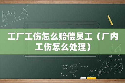 工廠工傷怎么賠償員工（廠內(nèi)工傷怎么處理）