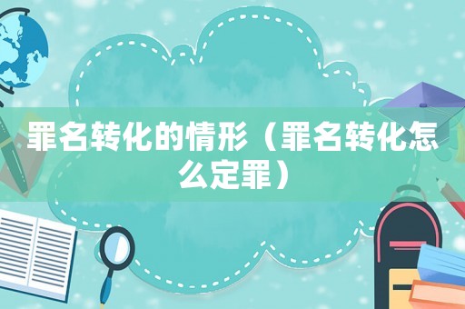 罪名轉化的情形（罪名轉化怎么定罪）