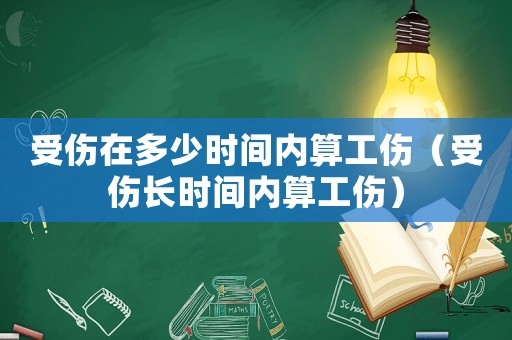 受傷在多少時(shí)間內(nèi)算工傷（受傷長(zhǎng)時(shí)間內(nèi)算工傷）