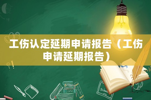 工傷認定延期申請報告（工傷申請延期報告）