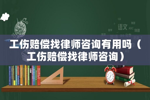 工傷賠償找律師咨詢有用嗎（工傷賠償找律師咨詢）