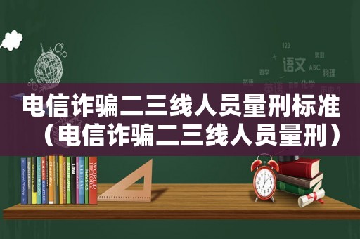電信詐騙二三線人員量刑標準（電信詐騙二三線人員量刑）