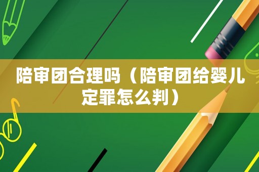 陪審團(tuán)合理嗎（陪審團(tuán)給嬰兒定罪怎么判）