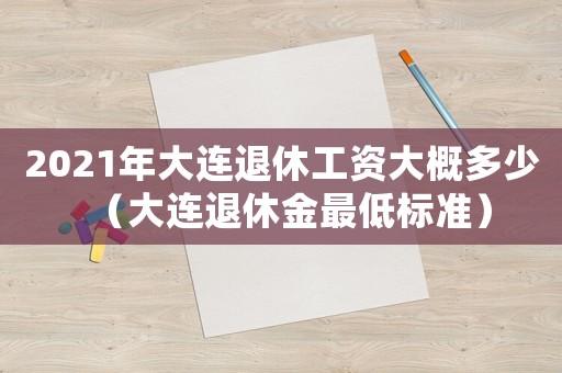 2021年大連退休工資大概多少（大連退休金最低標準）
