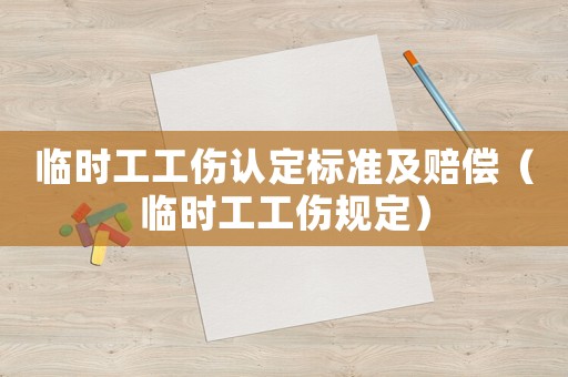 臨時(shí)工工傷認(rèn)定標(biāo)準(zhǔn)及賠償（臨時(shí)工工傷規(guī)定）