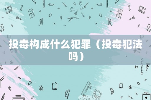 投毒構成什么犯罪（投毒犯法嗎）
