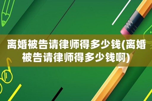 離婚被告請律師得多少錢(離婚被告請律師得多少錢啊)