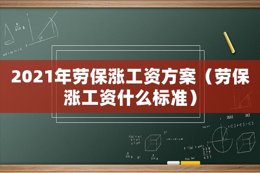 2021年勞保漲工資方案（勞保漲工資什么標準）