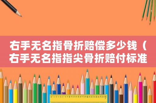 右手無名指骨折賠償多少錢（右手無名指指尖骨折賠付標準）