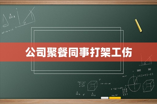 公司聚餐同事打架工傷