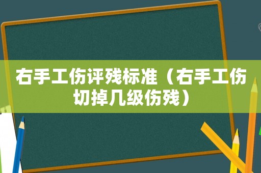 右手工傷評殘標準（右手工傷切掉幾級傷殘）