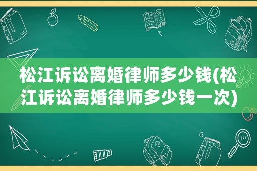 松江訴訟離婚律師多少錢(松江訴訟離婚律師多少錢一次)