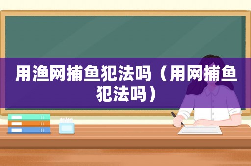 用漁網捕魚犯法嗎（用網捕魚犯法嗎）