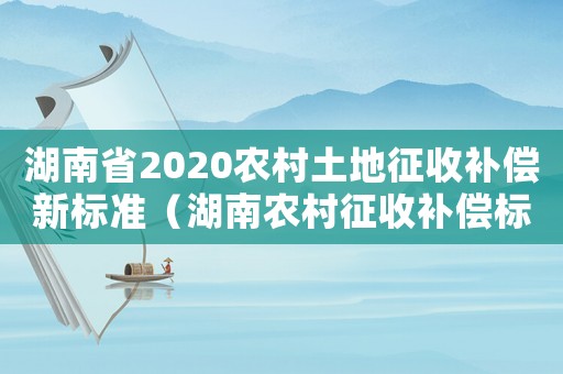 湖南省2020農村土地征收補償新標準（湖南農村征收補償標準2015）