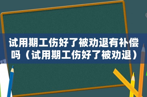 試用期工傷好了被勸退有補償嗎（試用期工傷好了被勸退）