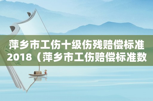 萍鄉市工傷十級傷殘賠償標準2018（萍鄉市工傷賠償標準數據公示）