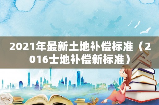 2021年最新土地補償標準（2016士地補償新標準）