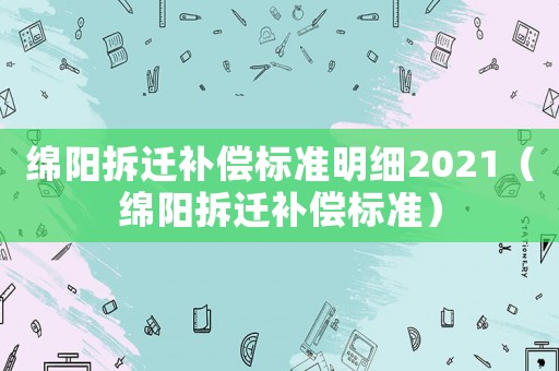 綿陽拆遷補償標準明細2021（綿陽拆遷補償標準）
