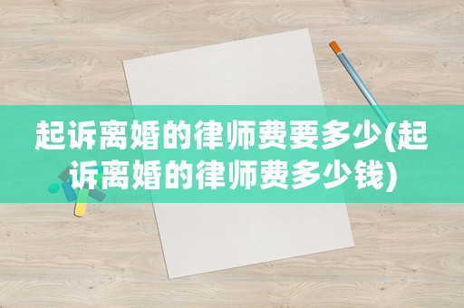 起訴離婚的律師費要多少(起訴離婚的律師費多少錢)