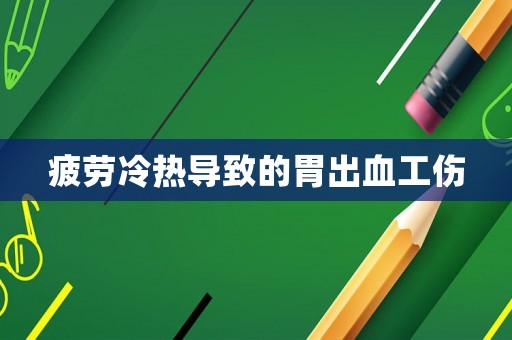 疲勞冷熱導致的胃出血工傷