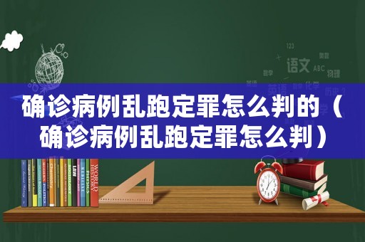 確診病例亂跑定罪怎么判的（確診病例亂跑定罪怎么判）
