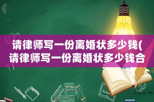 請律師寫一份離婚狀多少錢(請律師寫一份離婚狀多少錢合適)